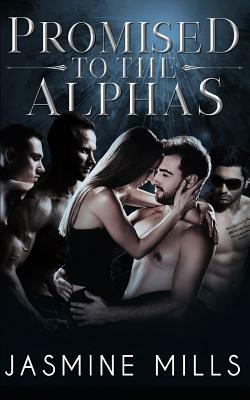 Promised to the Alphas: A Reverse Harem Omegaverse Dark Romance by Jasmine Mills