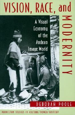 Vision, Race, and Modernity: A Visual Economy of the Andean Image World by Deborah Poole