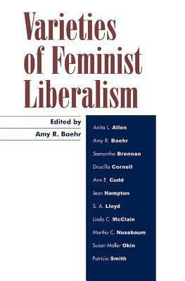 Varieties of Feminist Liberalism by Drucilla Cornell, S.A. Lloyd, Linda McClain, Samantha Brennan, Patricia Smith, Anita Allen, Martha C. Nussbaum, Ann E. Cudd, Jean E. Hampton, Susan Okin, Amy R. Baehr