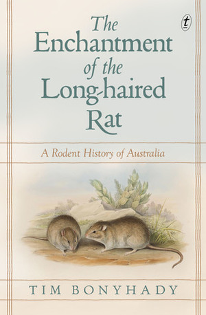 The Enchantment of the Long-haired Rat: A Rodent History of Australia by Tim Bonyhady