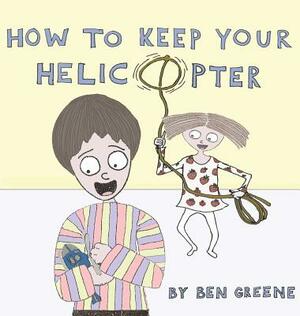 How to Keep Your Helicopter by Ben Greene