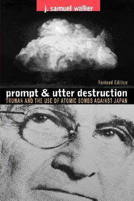 Prompt and Utter Destruction: Truman and the Use of Atomic Bombs Against Japan by J. Samuel Walker