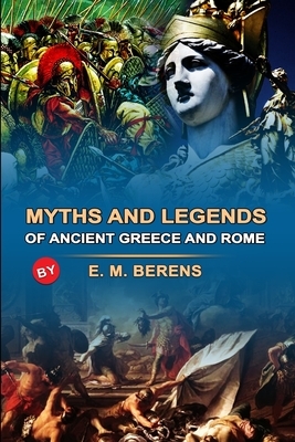 MYTHS AND LEGENDS OF ANCIENT GREECE AND ROME BY E. M. BERENS ( Annotated Illustrations ): Classic Edition Annotated Illustrations by E. M. Berens