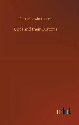 Cups and Their Customs by George Edwin Roberts