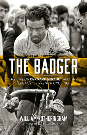 The Badger: The Life of Bernard Hinault and the Legacy of French Cycling by William Fotheringham