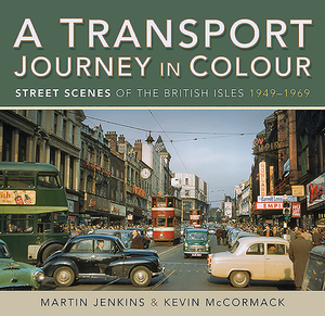 A Transport Journey in Colour: Street Scenes of the British Isles 1949 - 1969 by Martin Jenkins, Kevin McCormack