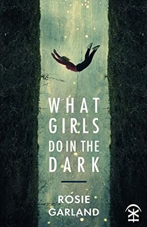What Girls Do in the Dark by Rosie Garland