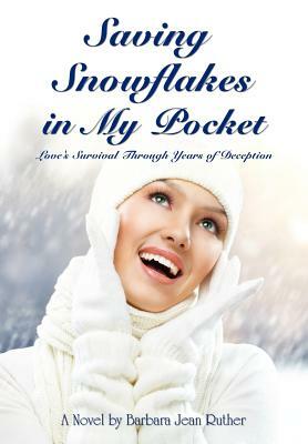 Saving Snowflakes in My Pocket: Love's Survival Through Years of Deception by Barbara Jean Ruther