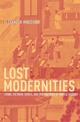 Lost Modernities: China, Vietnam, Korea, and the Hazards of World History by Alexander Woodside