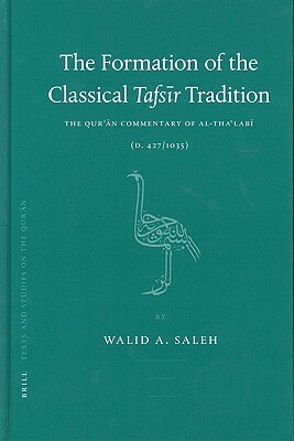 The Formation of the Classical Tafs&#299;r Tradition: The Qur&#702;&#257;n Commentary of Al-Tha&#703;lab&#299; (D. 427/1035) by Walid Saleh