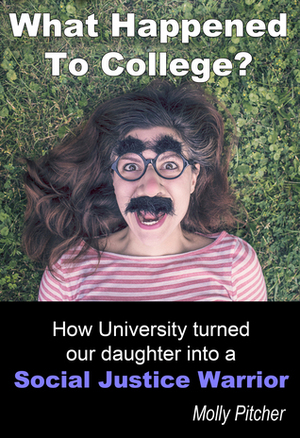 What Happened to College? How University Turned Our Daughter into a Social Justice Warrior by Molly Pitcher