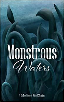 Monstrous Waters by Nicholas Hill, R. S. Burns, Rick Fox, J. E. Mullins, Aramis Alpala, Maria Georgieva, Dalene Visser, Manisha Dasari, M. L. Means, Daniel Lafferty, Lizzie A-M. Ware, Paul J. Knigge, S. Conley