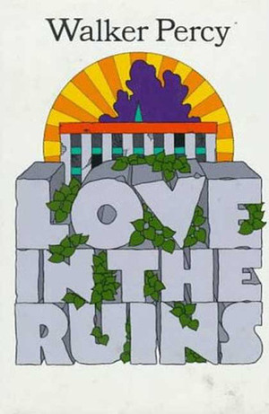 Love in the Ruins: The Adventures of a Bad Catholic at a Time Near the End of the World by Walker Percy