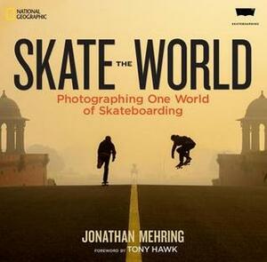Skate the World: Photographing One World of Skateboarding by Jonathan Mehring, Tony Hawk