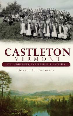 Castleton, Vermont: Its Industries, Enterprises & Eateries by Donald H. Thompson