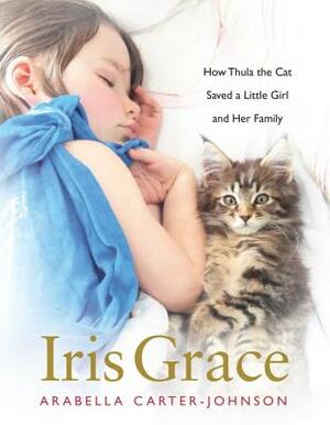 Iris Grace: How Thula the Cat Saved a Little Girl and Her Family by Arabella Carter-Johnson