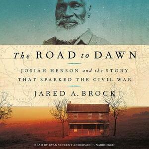 The Road to Dawn: Josiah Henson and the Story That Sparked the Civil War by Jared Brock