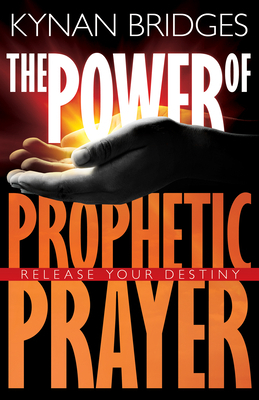 Power of Prophetic Prayer: Release Your Destiny by Kynan Bridges