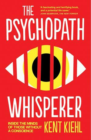 The Psychopath Whisperer: Inside the Minds of Those Without a Conscience by Kent A. Kiehl