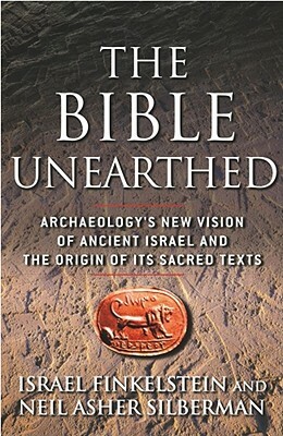 The Bible Unearthed: Archaeology's New Vision of Ancient Israel and the Origin of Its Sacred Texts by Israel Finkelstein, Neil Asher Silberman