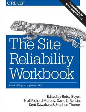 The Site Reliability Workbook: Practical Ways to Implement SRE by Kent Kawahara, Niall Richard Murphy, Stephen Thorne, Betsy Beyer, David K. Rensin