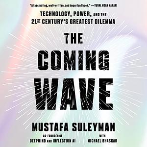 The Coming Wave: Technology, Power, and the Twenty-first Century's Greatest Dilemma by Michael Bhaskar, Mustafa Suleyman
