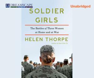 Soldier Girls: The Battles of Three Women at Home and at War by Helen Thorpe