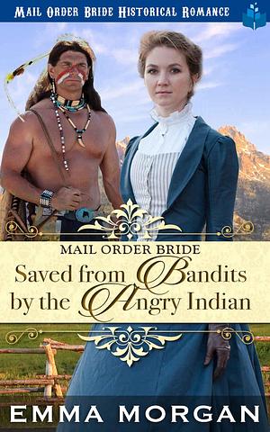 Mail Order Bride Saved from the Bandits by the Angry Indian by Emma Morgan, Emma Morgan