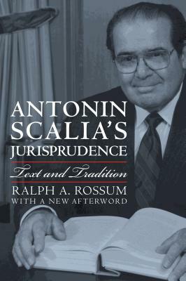 Antonin Scalia's Jurisprudence: Text and Tradition by Ralph A. Rossum