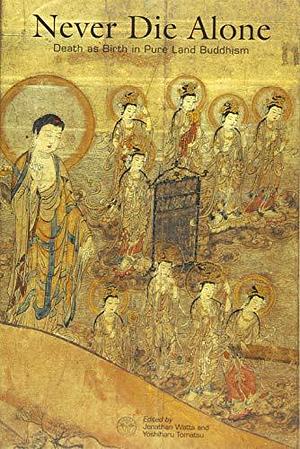 Never Die Alone: Death as Birth in Pure Land Buddhism by Yoshiharu Tomatsu, Jonathan S. Watts