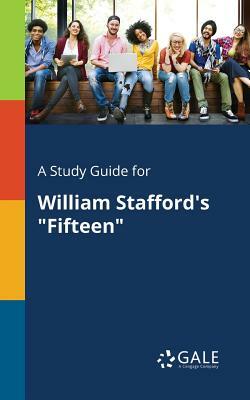 A Study Guide for William Stafford's Fifteen by Cengage Learning Gale