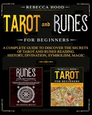 Tarot and Runes for Beginners: A Complete Guide to Discover the Secrets of Tarot and Runes Reading. History, Divination, Symbolism, Magic by Rebecca Hood