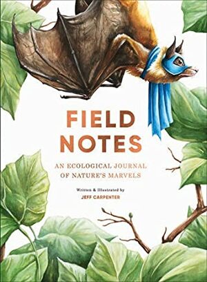 Field Notes: An Ecological Journal of Nature's Marvels by Jeff Carpenter