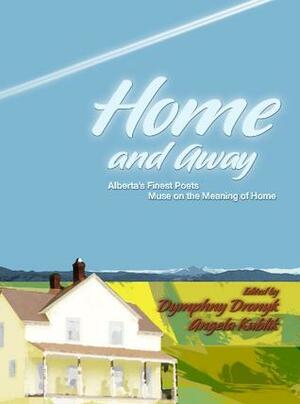 Home and Away: Alberta's Finest Poets Muse on the Meaning of Home by Dymphny Dronyk, Angela Kublik