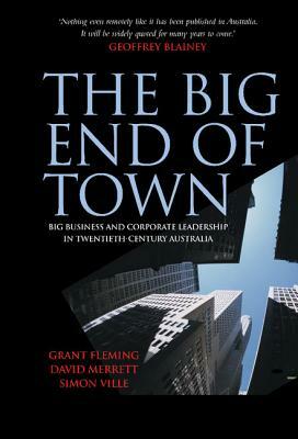 The Big End of Town: Big Business and Corporate Leadership in Twentieth-Century Australia by David Merrett, Simon Ville, Grant Fleming