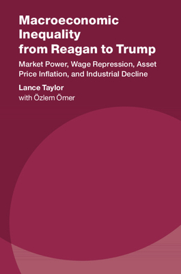 Macroeconomic Inequality from Reagan to Trump: Market Power, Wage Repression, Asset Price Inflation, and Industrial Decline by Lance Taylor