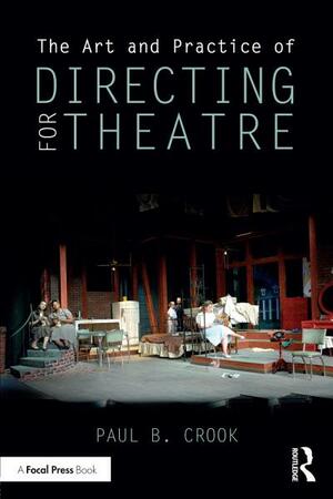 The Art and Practice of Directing for Theatre by Paul B Crook