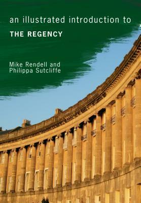 An Illustrated Introduction to the Regency by Philippa Sutcliffe, Mike Rendell