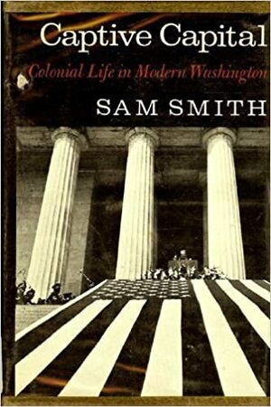 Captive Capital; Colonial Life In Modern Washington by Sam Smith