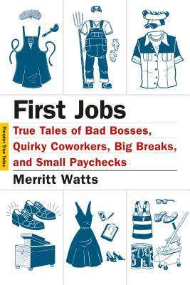 First Jobs: True Tales of Bad Bosses, Quirky Coworkers, Big Breaks, and Small Paychecks by Merritt Watts