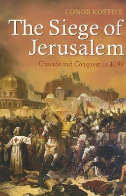 The Siege of Jerusalem: Crusade and Conquest in 1099 by Conor Kostick