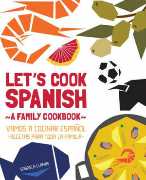 Let's Cook Spanish, A Family Cookbook by Gabriela Llamas