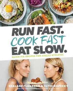 Run Fast. Cook Fast. Eat Slow.: Quick-Fix Recipes for Hangry Athletes: A Cookbook by Elyse Kopecky, Shalane Flanagan