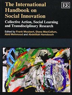 The International Handbook on Social Innovation: Collective Action, Social Learning and Transdisciplinary Research by Frank Moulaert, Abdelillah Hamdouch, Abid Mehmood, Diana MacCallum