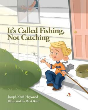 It's Called Fishing, Not Catching by Joseph Keith Heywood