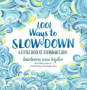 1,001 Ways to Slow Down: A Little Book of Everyday Calm by Barbara Ann Kipfer