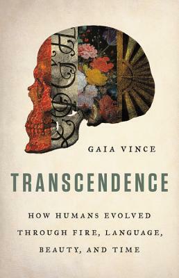 Transcendence: How Humans Evolved Through Fire, Language, Beauty, and Time by Gaia Vince