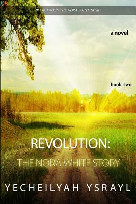 Revolution: The Nora White Story - Book 2 by Yecheilyah Ysrayl