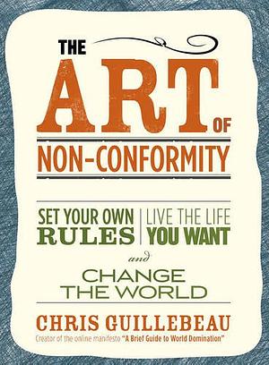 The Art of Non-Conformity: Set Your Own Rules, Live the Life You Want and Change the World by Chris Guillebeau