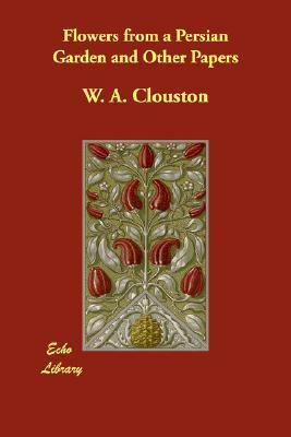 Flowers from a Persian Garden and Other Papers by W.A. Clouston